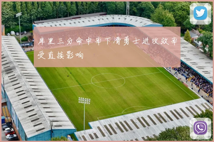 库里三分命中率下滑勇士进攻效率受直接影响