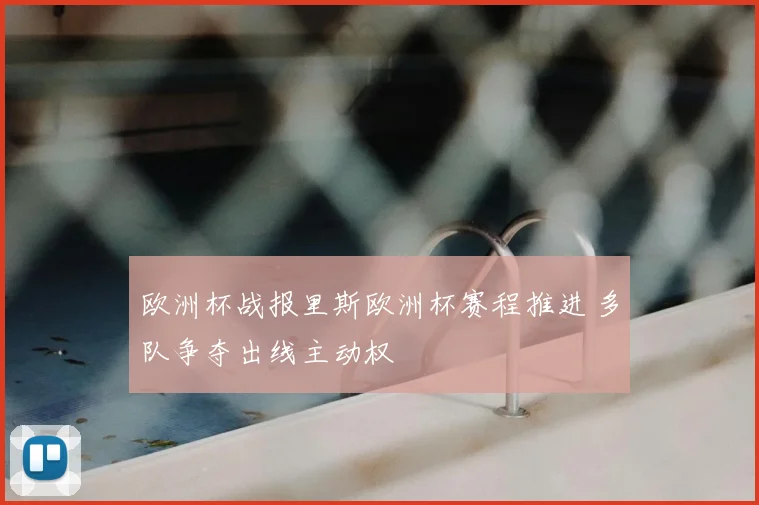 欧洲杯战报里斯欧洲杯赛程推进 多队争夺出线主动权