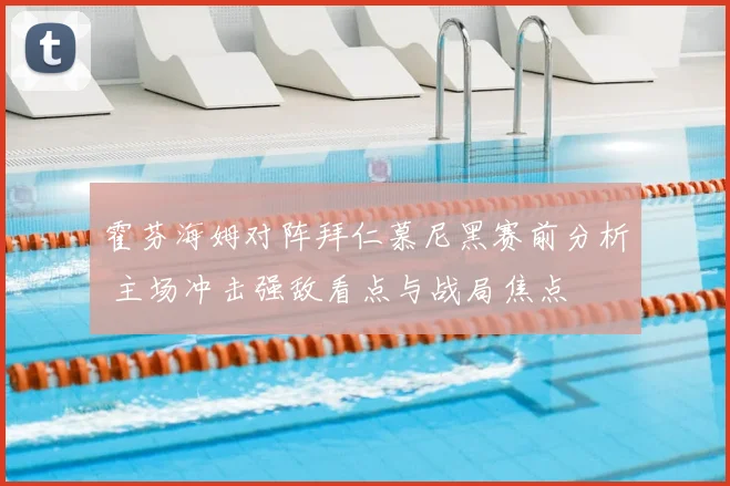 霍芬海姆对阵拜仁慕尼黑赛前分析 主场冲击强敌看点与战局焦点