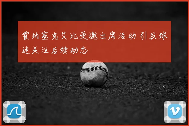 霍纳塞克艾比受邀出席活动 引发球迷关注后续动态