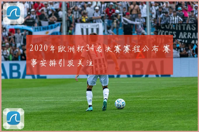 2020年欧洲杯34名决赛赛程公布 赛事安排引发关注