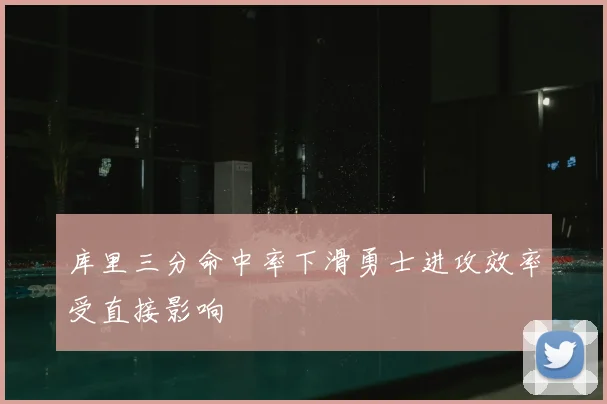 库里三分命中率下滑勇士进攻效率受直接影响