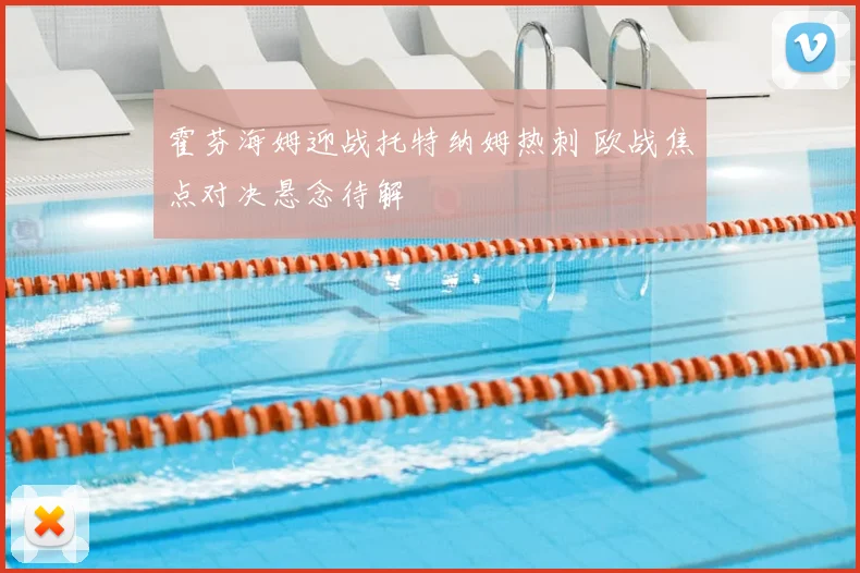 霍芬海姆迎战托特纳姆热刺 欧战焦点对决悬念待解