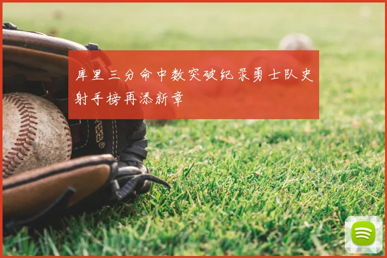 库里三分命中数突破纪录勇士队史射手榜再添新章