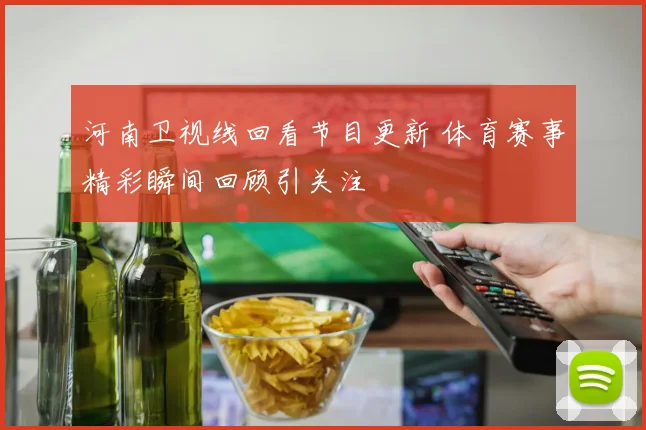 河南卫视线回看节目更新 体育赛事精彩瞬间回顾引关注