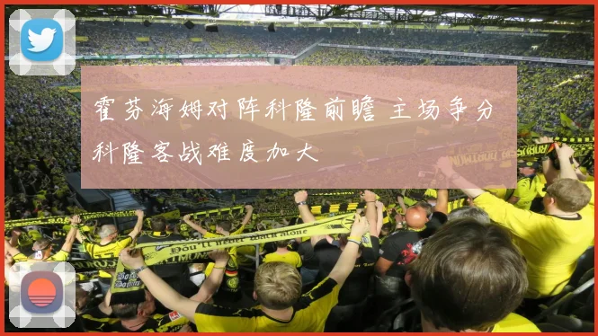 霍芬海姆对阵科隆前瞻 主场争分 科隆客战难度加大