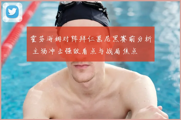 霍芬海姆对阵拜仁慕尼黑赛前分析 主场冲击强敌看点与战局焦点