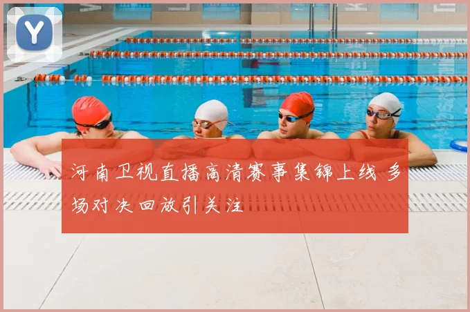 河南卫视直播高清赛事集锦上线 多场对决回放引关注