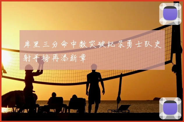 库里三分命中数突破纪录勇士队史射手榜再添新章
