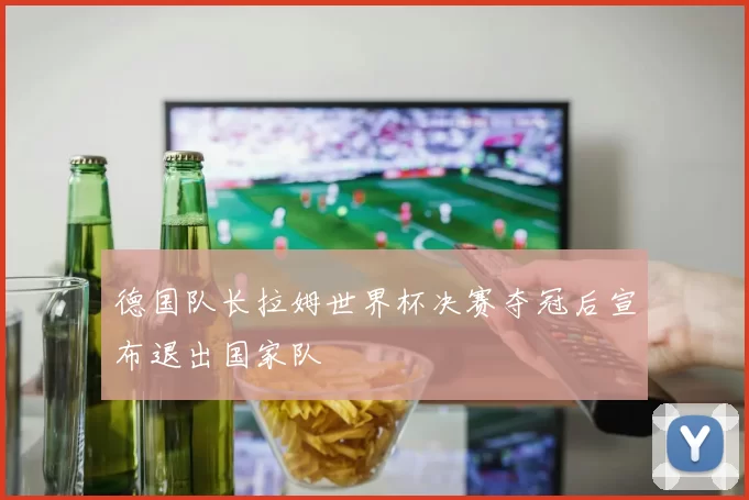 德国队长拉姆世界杯决赛夺冠后宣布退出国家队