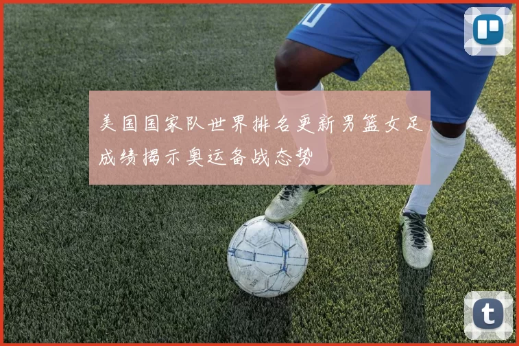 美国国家队世界排名更新男篮女足成绩揭示奥运备战态势