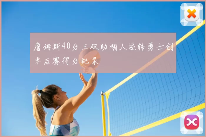 詹姆斯40分三双助湖人逆转勇士创季后赛得分纪录