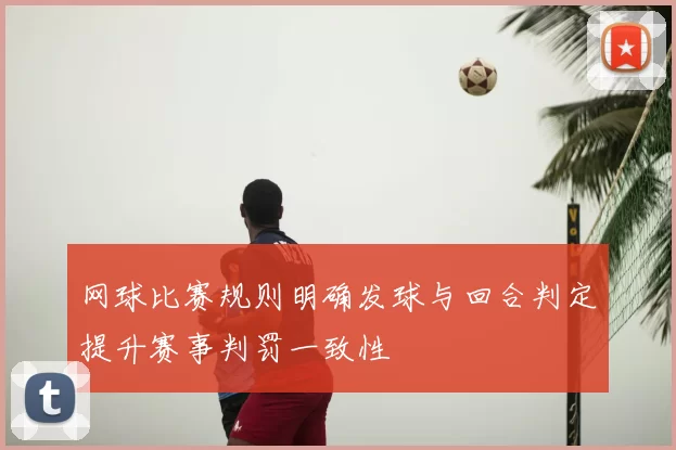 网球比赛规则明确发球与回合判定提升赛事判罚一致性