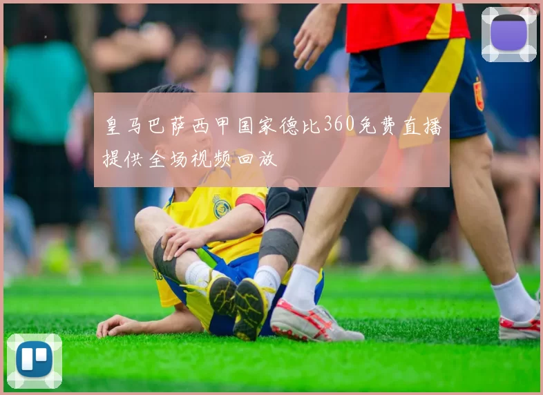 皇马巴萨西甲国家德比360免费直播提供全场视频回放
