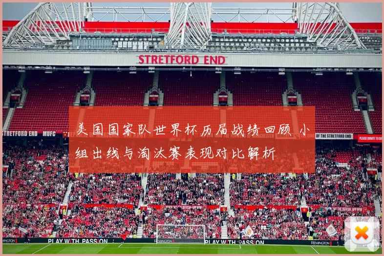 美国国家队世界杯历届战绩回顾 小组出线与淘汰赛表现对比解析