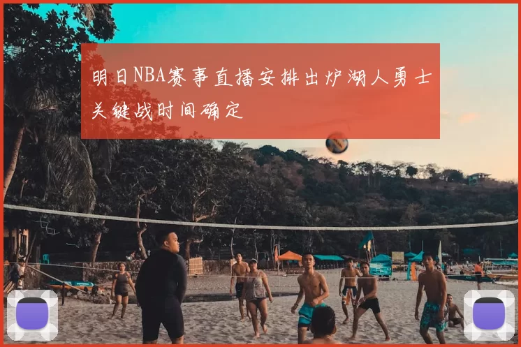 明日NBA赛事直播安排出炉湖人勇士关键战时间确定