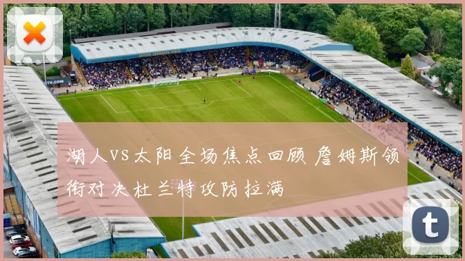 湖人vs太阳全场焦点回顾 詹姆斯领衔对决杜兰特攻防拉满