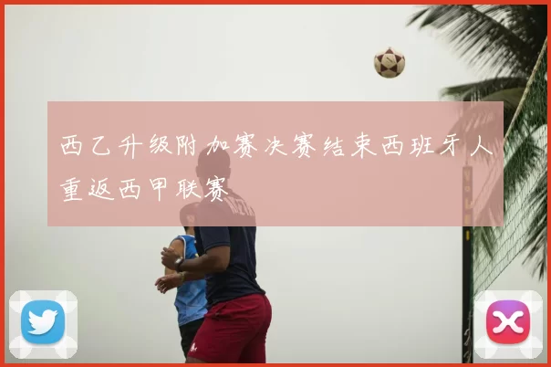 西乙升级附加赛决赛结束西班牙人重返西甲联赛