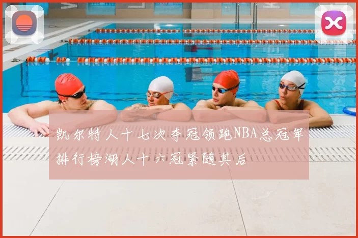 凯尔特人十七次夺冠领跑NBA总冠军排行榜湖人十六冠紧随其后