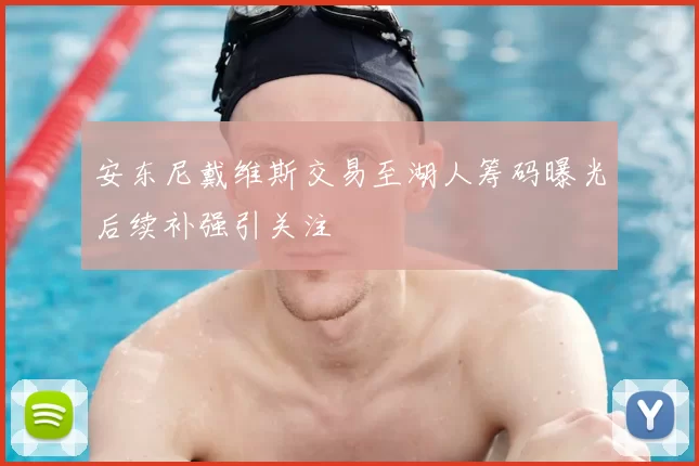 安东尼戴维斯交易至湖人筹码曝光后续补强引关注