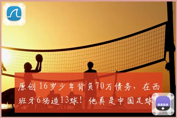 原创 16岁少年背负70万债务，在西班牙6场造13球！他真是中国足球的“齐达内”吗？