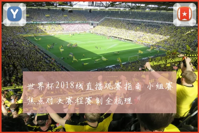 世界杯2018线直播观赛指南 小组赛焦点对决赛程赛制全梳理