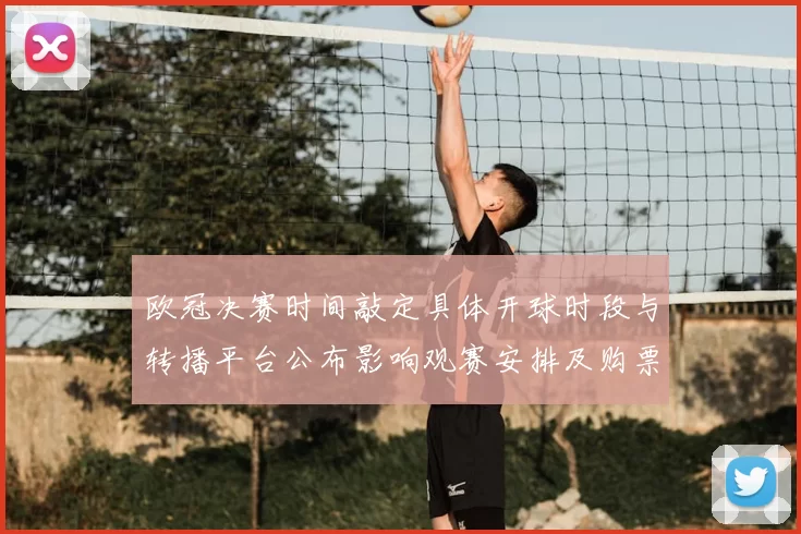 欧冠决赛时间敲定具体开球时段与转播平台公布影响观赛安排及购票信息