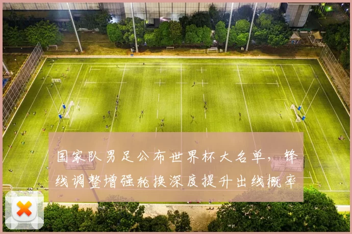 国家队男足公布世界杯大名单，锋线调整增强轮换深度提升出线概率