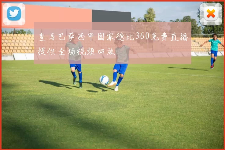 皇马巴萨西甲国家德比360免费直播提供全场视频回放