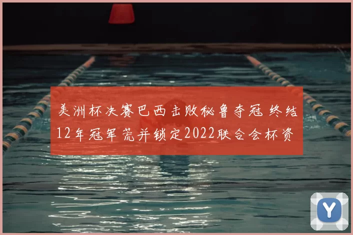 美洲杯决赛巴西击败秘鲁夺冠 终结12年冠军荒并锁定2022联合会杯资格