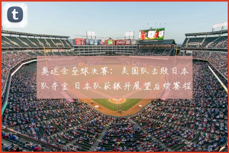 奥运会垒球决赛：美国队击败日本队夺金 日本队获银并展望后续赛程