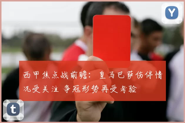 西甲焦点战前瞻：皇马巴萨伤停情况受关注 争冠形势再受考验