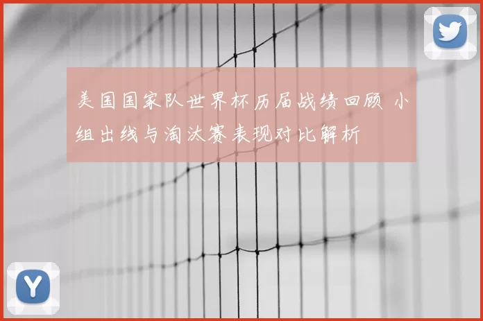 美国国家队世界杯历届战绩回顾 小组出线与淘汰赛表现对比解析