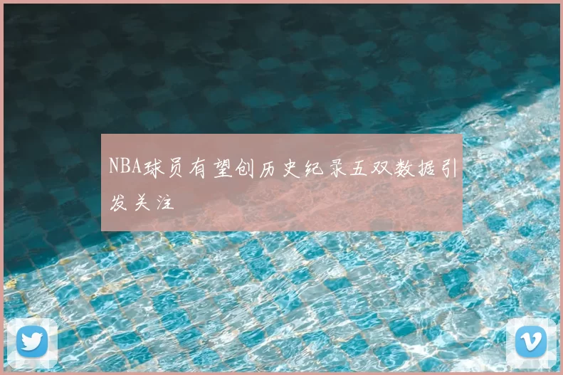 NBA球员有望创历史纪录五双数据引发关注